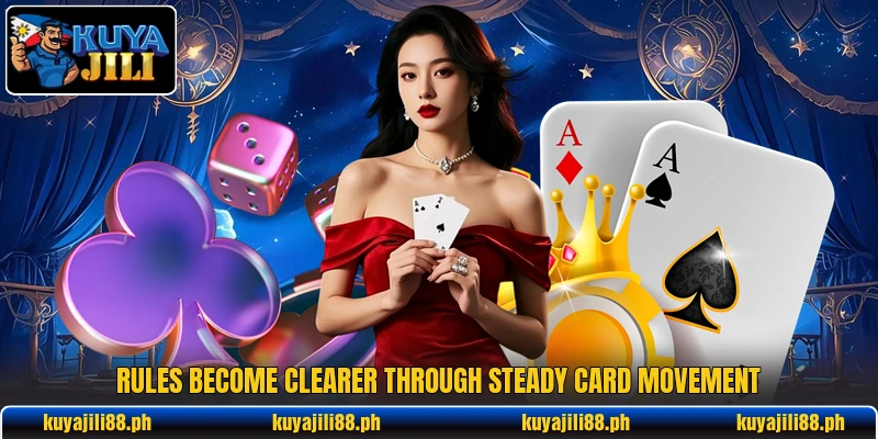 Rules become clearer through steady card movement Rules become clearer through steady card movement